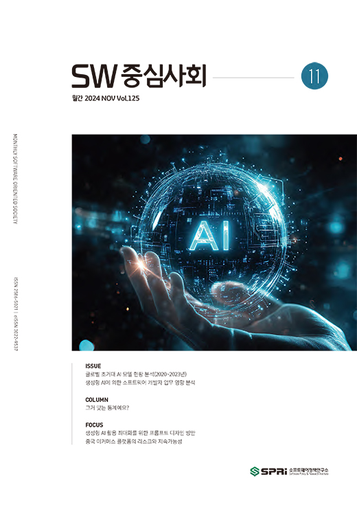 <p>e-book 보기 이슈 ISSUE 글로벌 초거대 AI 모델 현황 분석(2020~2023년) 생성형 AI에 의한 소프트웨어 개발자 업무 영향 분석 컬럼 COLUMN 그거 맞는 통계예요? 포토에세이 PHOTO ESSAY 중간-이호준 포커스 FOCUS 생성형 AI 활용 최대화를 위한 프롬프트 디자인 방안 중국 이커머스 플랫폼의 리스크와 지속가능성</p>
