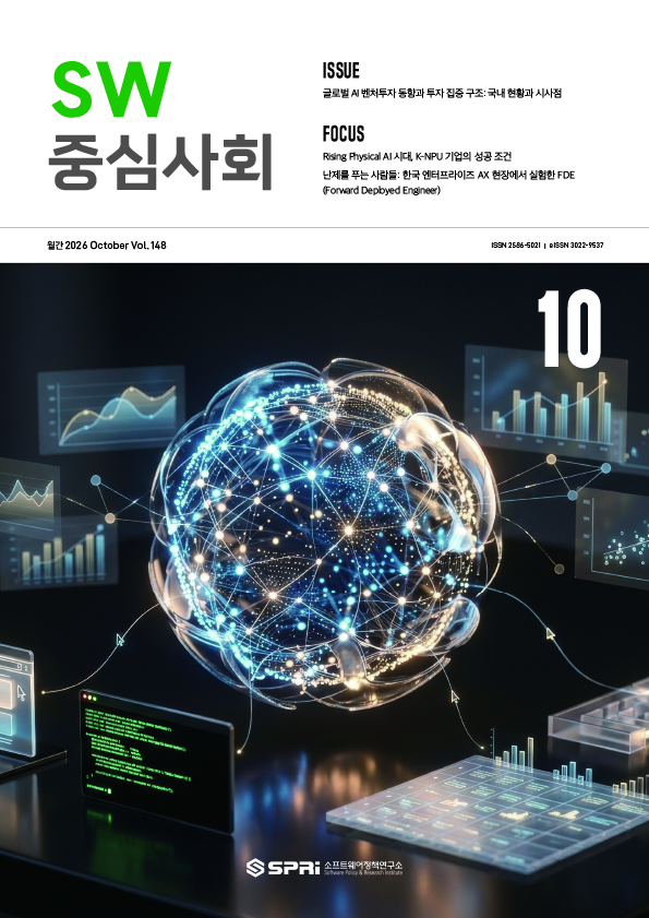 






e-book 보기







	
	
	이슈 ISSUE

	
	
		글로벌 AI 벤처투자 동향과 투자 집중 구조: 국내 현황과 시사점
	
	
	
	
	
	
	포토에세이 PHOTO ESSAY

	
	
		중간-이호준
	
	
	
	
	
	
	포커스 FOCUS

	
	
		Rising Physical AI 시대, K-NPU 기업의 성공 조건
		 난제를 푸는 사람들: 한국 엔터프라이즈 AX 현장에서 실험한 FDE(Forward Deployed Engineer) 
	
	
	
	





