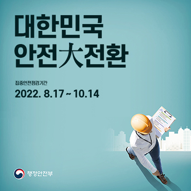 대한민국 안전 대전환 - 집중안전점검기간 2022.08.17-10.14